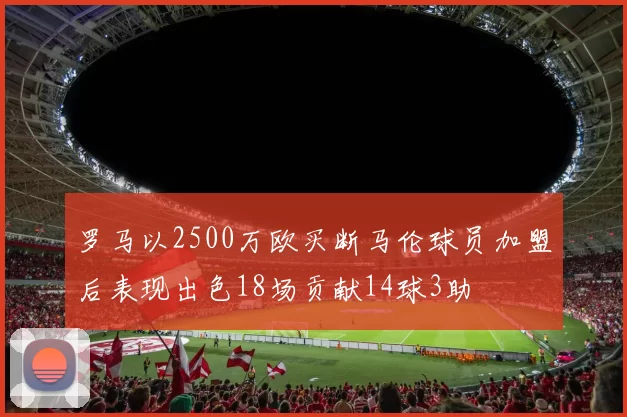 罗马以2500万欧买断马伦球员加盟后表现出色18场贡献14球3助