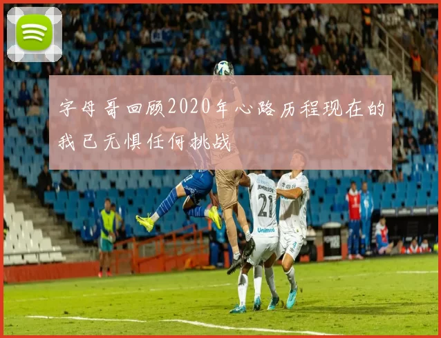 字母哥回顾2020年心路历程现在的我已无惧任何挑战