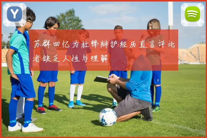 苏群回忆为杜锋辩护经历直言评论者缺乏人性与理解