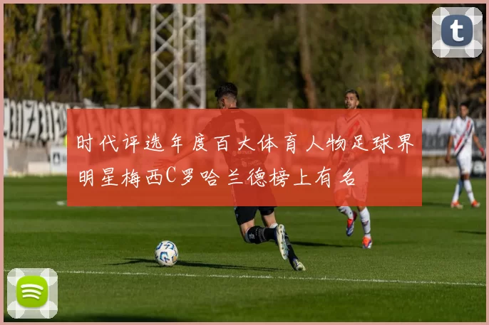 时代评选年度百大体育人物足球界明星梅西C罗哈兰德榜上有名