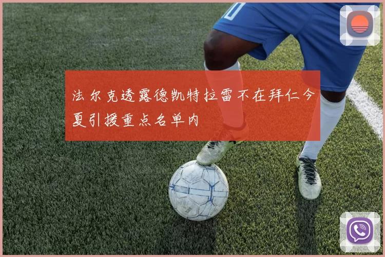 法尔克透露德凯特拉雷不在拜仁今夏引援重点名单内