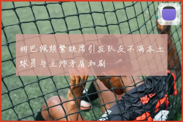 姆巴佩频繁缺席引发队友不满本土球员与主帅矛盾加剧